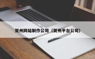 辽阳贺州网站制作公司（贺州平台公司）